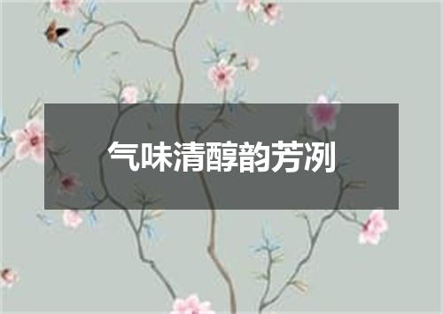 气味清醇韵芳冽