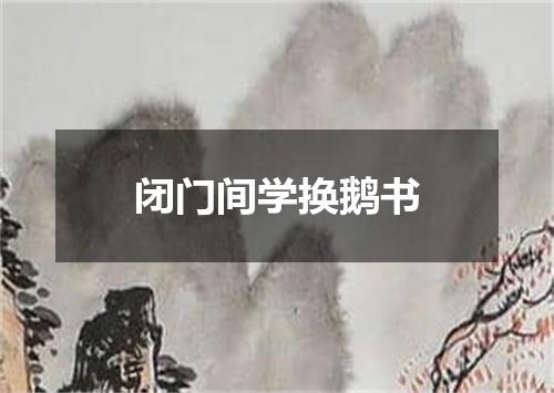 闭门间学换鹅书