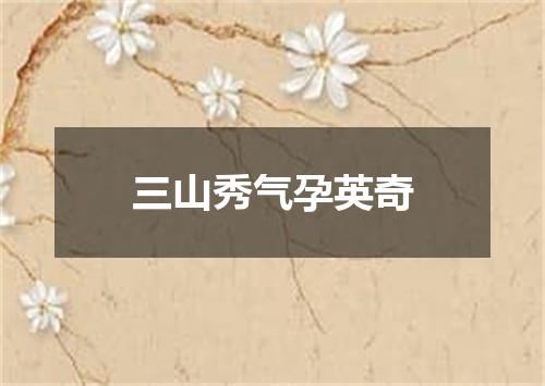 三山秀气孕英奇