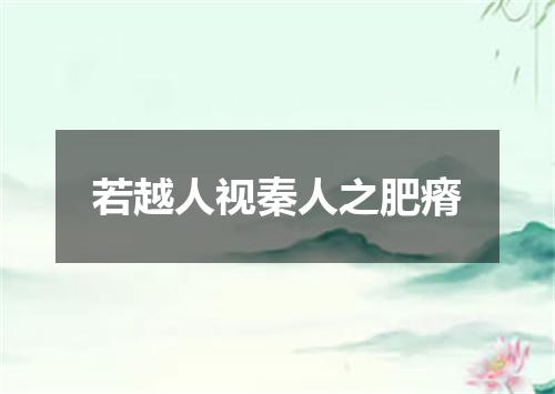 若越人视秦人之肥瘠