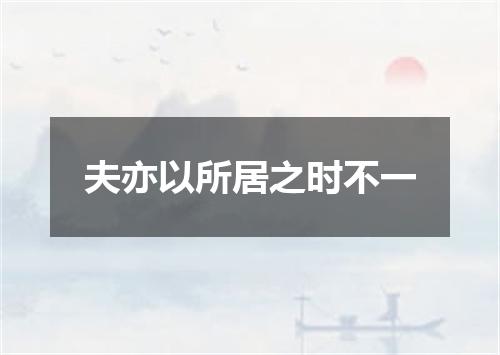 夫亦以所居之时不一