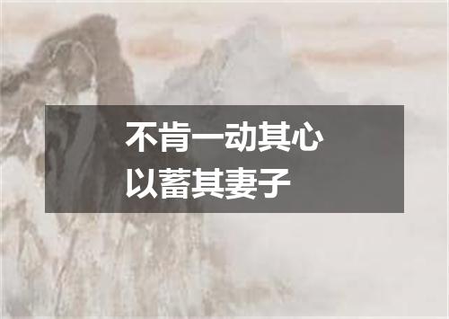 不肯一动其心以蓄其妻子