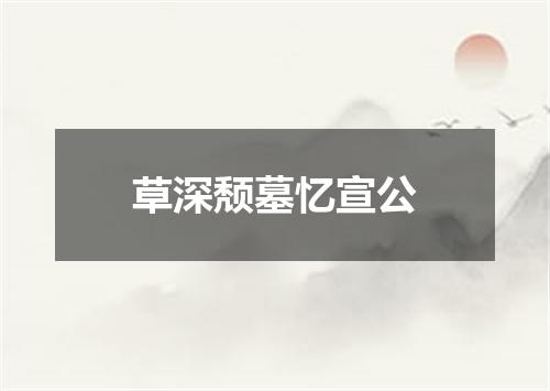 草深颓墓忆宣公