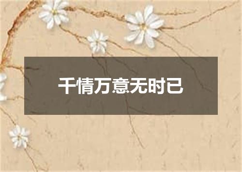 千情万意无时已