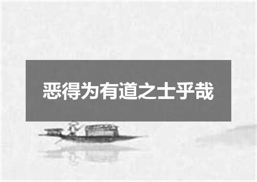 恶得为有道之士乎哉
