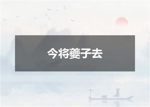 今将夔子去