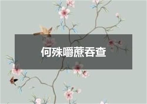 何殊嚼蔗吞查