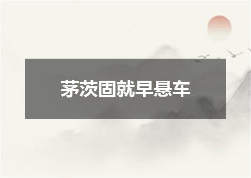 茅茨固就早悬车