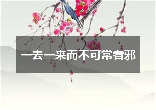 一去一来而不可常者邪