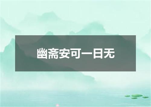 幽斋安可一日无