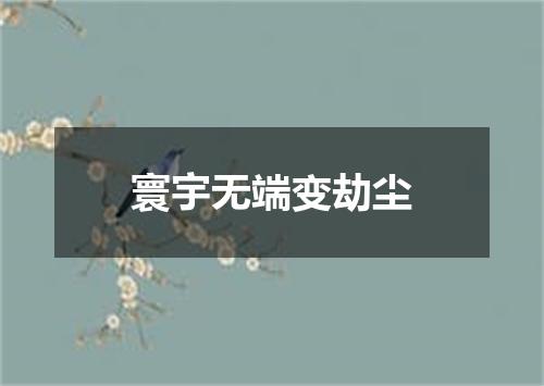 寰宇无端变劫尘