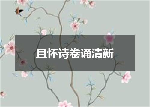 且怀诗卷诵清新