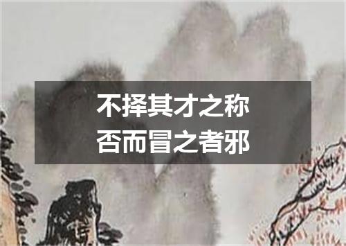 不择其才之称否而冒之者邪