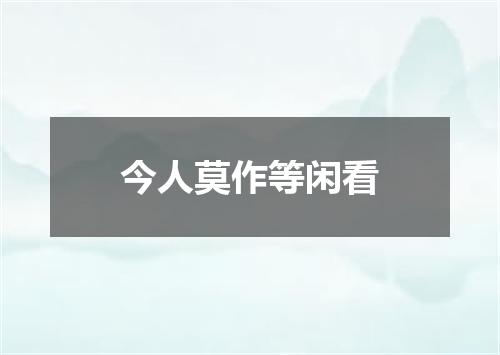 今人莫作等闲看