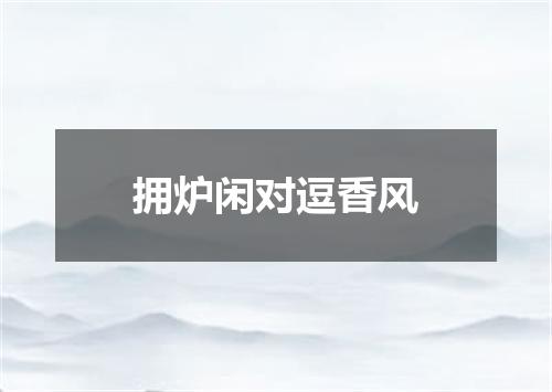 拥炉闲对逗香风