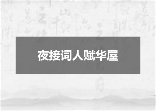 夜接词人赋华屋