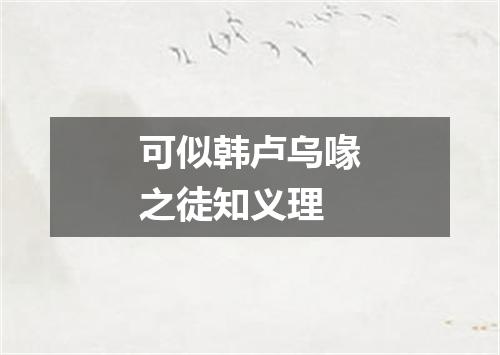 可似韩卢乌喙之徒知义理