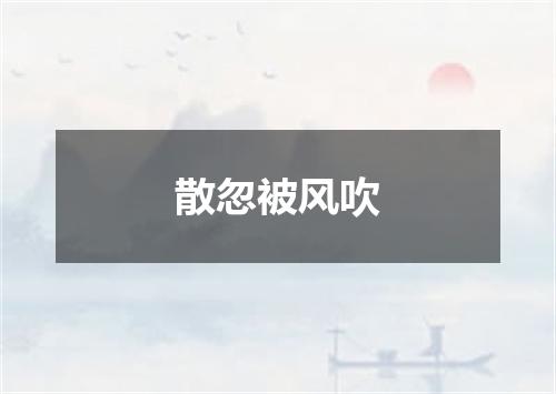 散忽被风吹