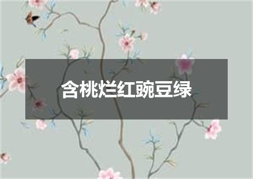 含桃烂红豌豆绿