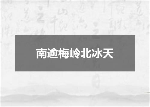 南逾梅岭北冰天