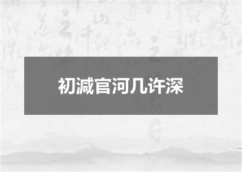 初減官河几许深