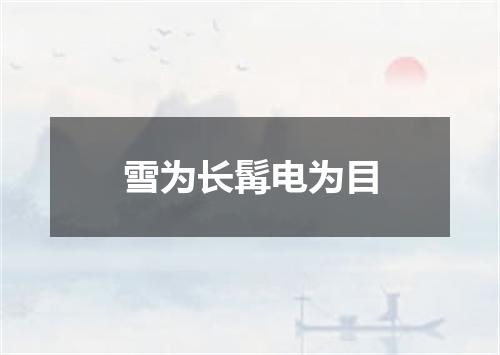 雪为长髯电为目