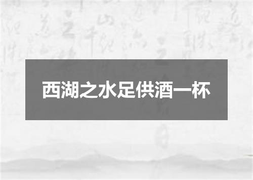 西湖之水足供酒一杯