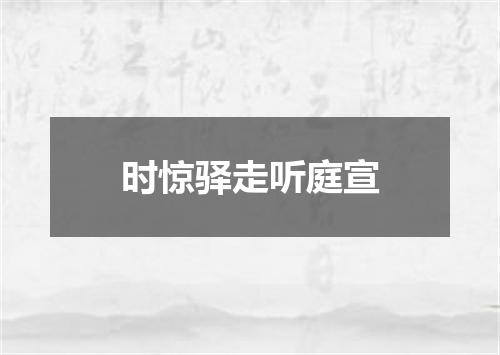 时惊驿走听庭宣