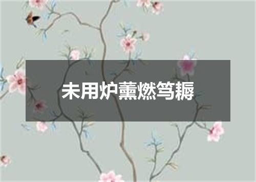 未用炉薰燃笃耨