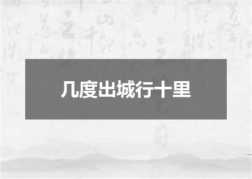 几度出城行十里