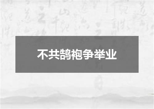 不共鹄袍争举业