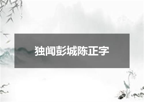 独闻彭城陈正字