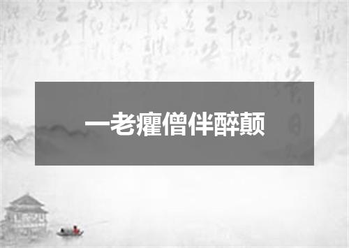 一老癯僧伴醉颠