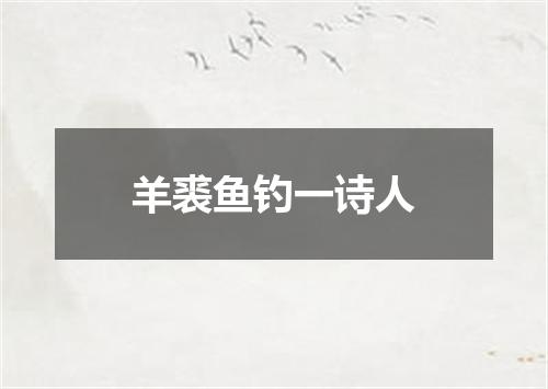 羊裘鱼钓一诗人