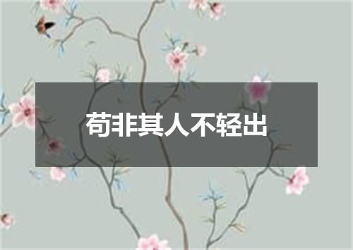 苟非其人不轻出