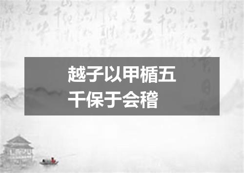 越子以甲楯五千保于会稽