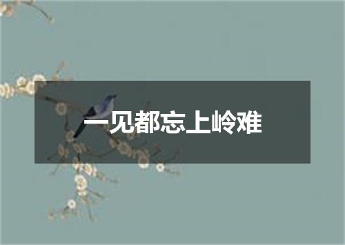 一见都忘上岭难