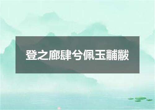 登之廊肆兮佩玉黼黻