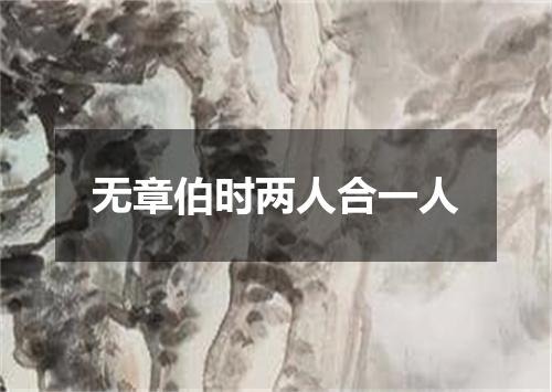 无章伯时两人合一人