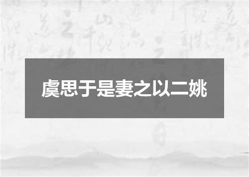 虞思于是妻之以二姚
