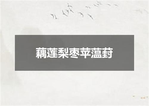 藕莲梨枣苹蕰葑