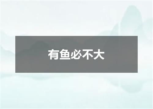 有鱼必不大