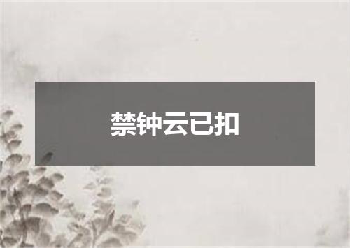 禁钟云已扣
