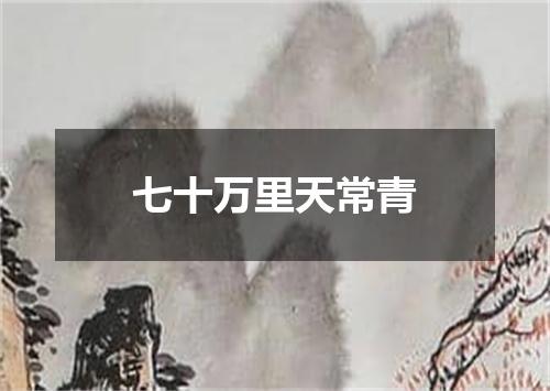 七十万里天常青