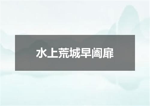 水上荒城早阖扉