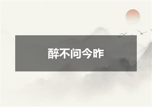 醉不问今昨