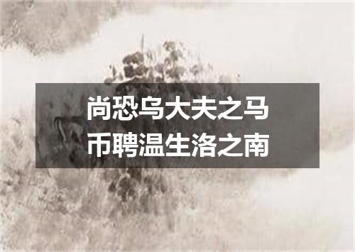 尚恐乌大夫之马币聘温生洛之南