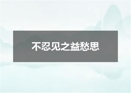 不忍见之益愁思