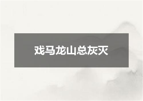 戏马龙山总灰灭