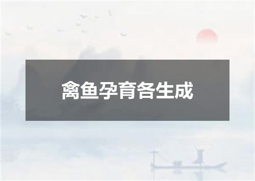禽鱼孕育各生成